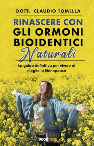Rinascere con gli Ormoni Bioidentici Naturali: La guida definitiva per vivere al meglio la Menopausa