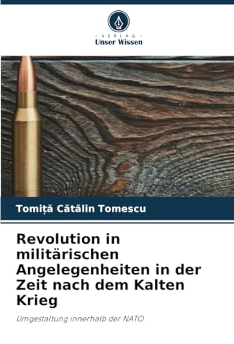 Revolution in militärischen Angelegenheiten in der Zeit nach dem Kalten Krieg: Umgestaltung innerhalb der NATO von Verlag Unser Wissen