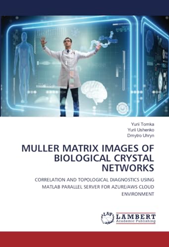MULLER MATRIX IMAGES OF BIOLOGICAL CRYSTAL NETWORKS: CORRELATION AND TOPOLOGICAL DIAGNOSTICS USING MATLAB PARALLEL SERVER FOR AZURE/AWS CLOUD ENVIRONMENT von LAP LAMBERT Academic Publishing
