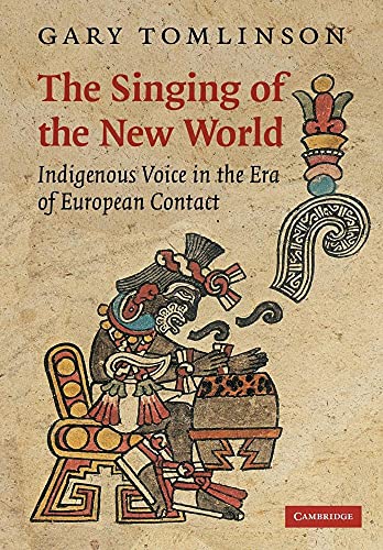 The Singing of the New World: Indigenous Voice in the Era of European Contact (New Perspectives in Music History and Criticism, 15, Band 15)