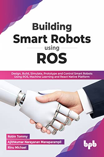 Building Smart Robots Using ROS: Design, Build, Simulate, Prototype and Control Smart Robots Using ROS, Machine Learning and React Native Platform (English Edition) von BPB Publications