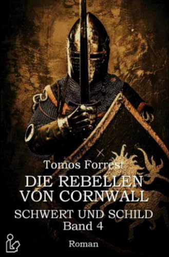 DIE REBELLEN VON CORNWALL - SCHWERT UND SCHILD, BAND 4: Ein historischer Abenteuer-Roman
