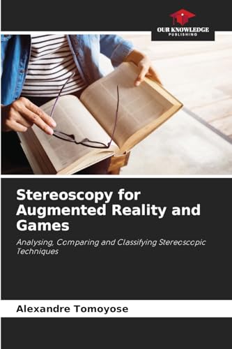Stereoscopy for Augmented Reality and Games: Analysing, Comparing and Classifying Stereoscopic Techniques von Our Knowledge Publishing