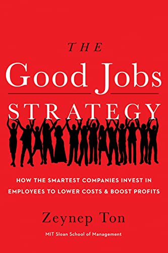 The Good Jobs Strategy: How the Smartest Companies Invest in Employees to Lower Costs and Boost Profits The Good Jobs Strategy: How the Smartest Companies Invest in Employees to Lower Costs and Boost Profits