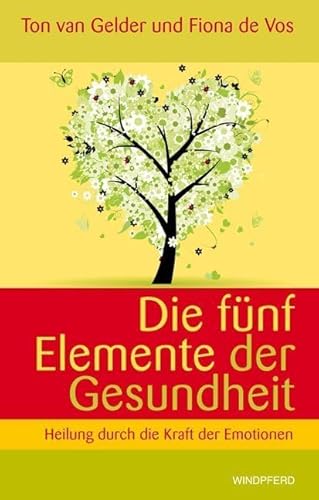 Die fünf Elemente der Gesundheit: Heilung durch die Kraft der Emotionen