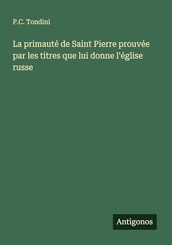 La primauté de Saint Pierre prouvée par les titres que lui donne l'église russe von Antigonos Verlag
