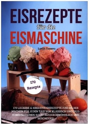 Eisrezepte für die Eismaschine: 170 leckere & kreative Eisrezepte zum Selbermachen für jeden Tag! Von klassisch und Duo-Kombinationen bis zu außergewöhnlich und besonders! von Lucid Page Media