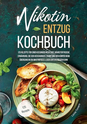 Nikotin-Entzug Kochbuch - 125 Rezepte für einen gesunden Neustart: Nährstoffreiche Ernährung, die den Heißhunger zähmt und den Körper beim Übergang in ... in ein nikotinfreies Leben unterstützen kann von Books on Demand