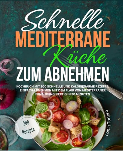 Schnelle mediterrane Küche zum Abnehmen: Kochbuch mit 200 schnelle und kalorienarme Rezepte, einfach abnehmen mit dem Flair von mediterraner Ernährung! Fertig in 30 Minuten von Independently published