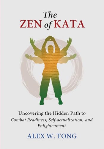 The Zen of Kata: Uncovering the Hidden Path to Combat Readiness, Self-actualization, and Enlightenment von Alex Tong