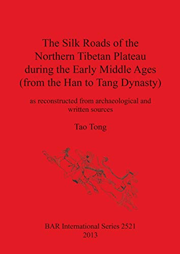 The Silk Roads of the Northern Tibetan Plateau during the Early Middle Ages (from the Han to Tang Dynasty): as reconstructed from archaeological and written sources (BAR International)