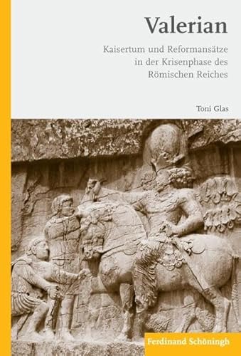 Valerian. Kaisertum und Reformansätze in der Krisenphase des Römischen Reiches Valerian. Kaisertum und Reformansätze in der Krisenphase des Römischen Reiches