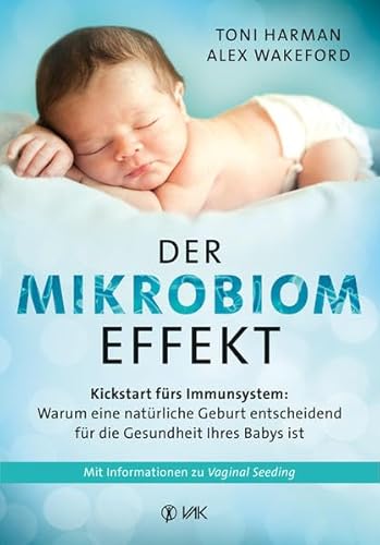 Der Mikrobiom-Effekt: Kickstart fürs Immunsystem: Warum eine natürliche Geburt entscheidend für die Gesundheit Ihres Babys ist. Mit Informationen zu Vaginal Seeding