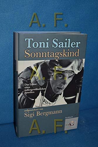 Toni Sailer Sonntagskind. Das Leben eines außergewöhnlichen Sportlers