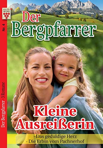 Der Bergpfarrer Nr. 4: Kleine Ausreißerin / Das geduldige Herz / Die Erbin vom Pachnerhof: Ein Kelter Books Heimatroman von Kelter Abo GmbH & Co. KG