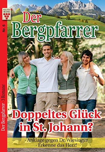 Der Bergpfarrer Nr. 6: Doppeltes Glück in St. Johann? / Anklage gegen Dr. Wiesinger / Erkenne das Herz: Ein Kelter Books Heimatroman