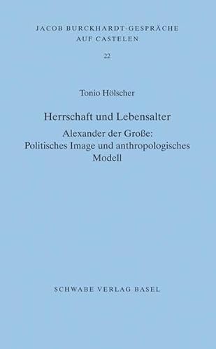 Herrschaft und Lebensalter: Alexander der Große: Politisches Image und anthropologisches Modell (Jacob Burckhardt-Gespräche auf Castelen, Band 22)