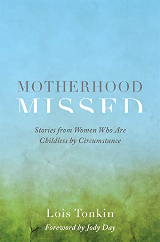 Motherhood Missed: Stories from Women Who Are Childless By Circumstance. Foreword by Jody Day Motherhood Missed: Stories from Women Who Are Childless By Circumstance. Foreword by Jody Day