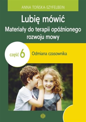 Lubię mówić Materiały do terapii opóźnionego rozwoju mowy: Część 6: Odmiana czasownika