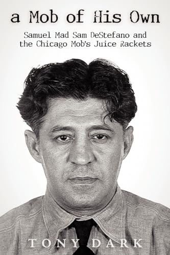 A Mob of His Own: Mad Sam DeStefano and the Chicago Mob's Juice Rackets A Mob of His Own: Mad Sam DeStefano and the Chicago Mob's Juice Rackets