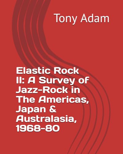 Elastic Rock II: A Survey of Jazz-Rock in The Americas, Japan & Australasia, 1968-80 von Independently published