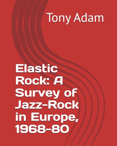 Elastic Rock: A Survey of Jazz-Rock in Europe, 1968-80