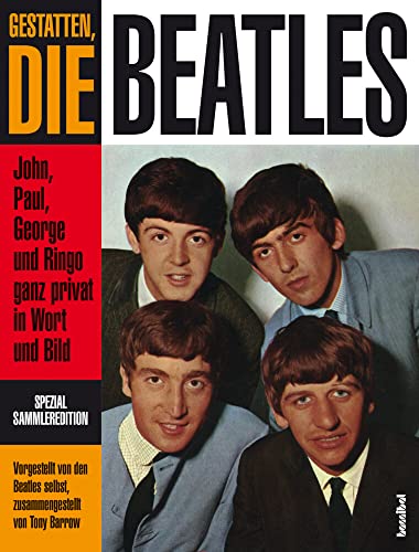 Gestatten, die Beatles - John, Paul, George und Ringo ganz privat an Wort und Bild: John, Paul, George und Ringo ganz privat in Wort und Bild