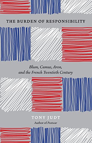 The Burden of Responsibility: Blum, Camus, Aron, and the French Twentieth Century