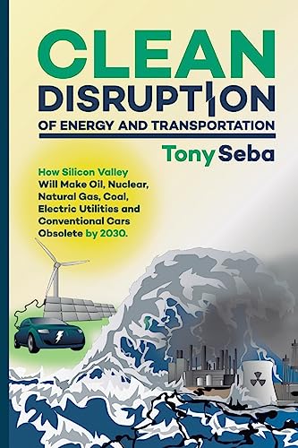 Clean Disruption of Energy and Transportation: How Silicon Valley Will Make Oil, Nuclear, Natural Gas, Coal, Electric Utilities and Conventional Cars Obsolete by 2030 von CREATESPACE