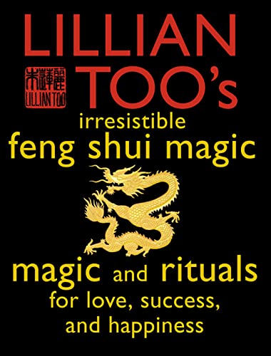Lillian Too's Irresistible Book of Feng Shui Magic: 48 Sure Ways to Create Magic in Your Living Space: Magic and Rituals for Love, Success and Happiness