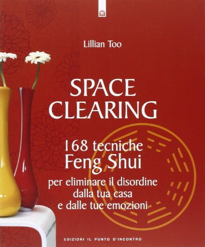 Space clearing. 168 tecniche di feng shui per eliminare il disordine dalla tua casa e dalle tue emozioni (Salute e benessere)