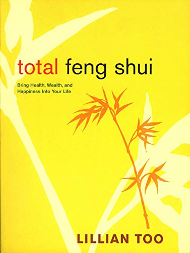 Total Feng Shui: Bring Health, Wealth, and Happiness into Your Life