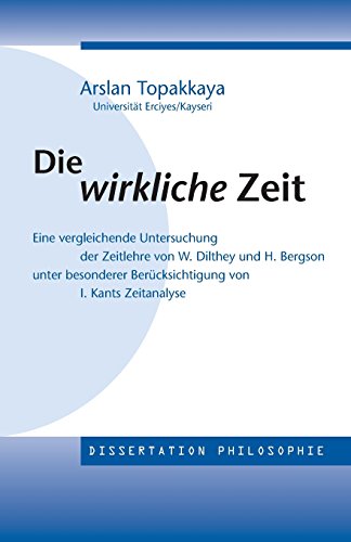 Die wirkliche Zeit: Eine vergleichende Untersuchung der Zeitlehre von W. Dilthey und H. Bergson unter besonderer Berücksichtigung von Kants Zeitanalyse (meine-diss.de) von Verlag Hans-Jrgen Maurer