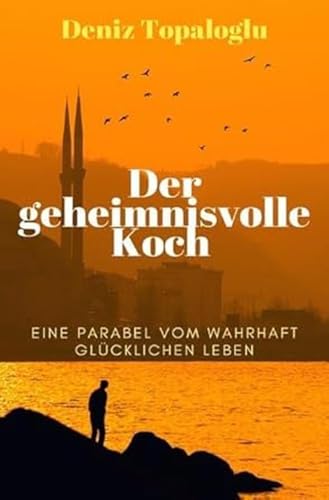 Der geheimnisvolle Koch: Eine Parabel vom wahrhaft glücklichen Leben von epubli