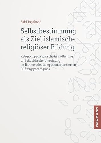Selbstbestimmung als Ziel islamisch-religiöser Bildung: Religionspädagogische Grundlegung und didaktische Umsetzung im Rahmen des ... (Internationale ... des kompetenzorientierten Bildungsparadigmas