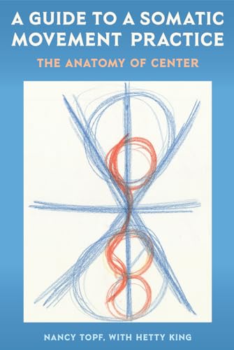 A Guide to a Somatic Movement Practice: The Anatomy of Center von University Press of Florida