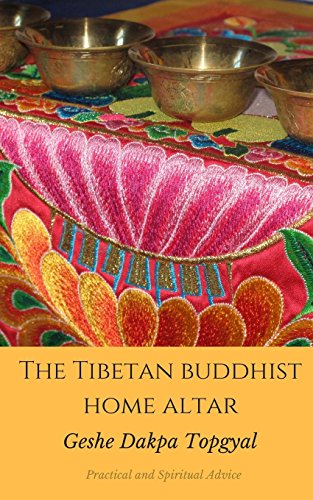 The Tibetan Buddhist Home Altar: Practical and Spiritual Advice: Buddhist Practices for Daily Life Using Your Personal Altar