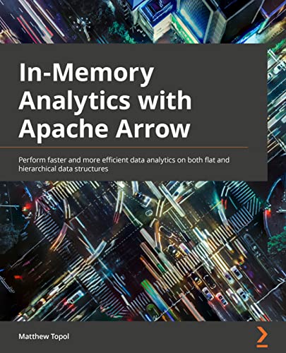 In-Memory Analytics with Apache Arrow: Perform fast and efficient data analytics on both flat and hierarchical structured data von Packt Publishing