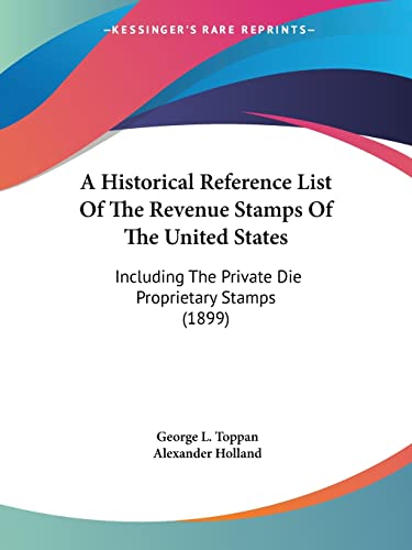 A Historical Reference List Of The Revenue Stamps Of The United States: Including The Private Die Proprietary Stamps (1899) von Kessinger Publishing