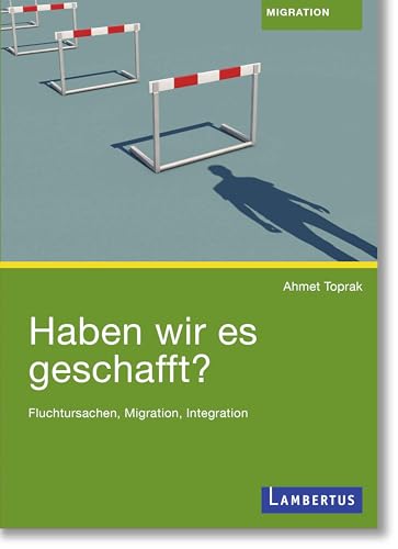 Haben wir es geschafft?: Fluchtursachen, Migration, Integration