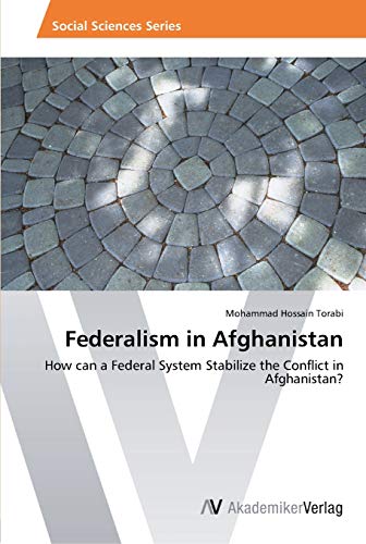 Federalism in Afghanistan: How can a Federal System Stabilize the Conflict in Afghanistan? von AV Akademikerverlag