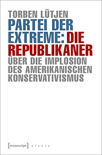 Partei der Extreme: Die Republikaner: Über die Implosion des amerikanischen Konservativismus (X-Texte zu Kultur und Gesellschaft) von transcript Verlag