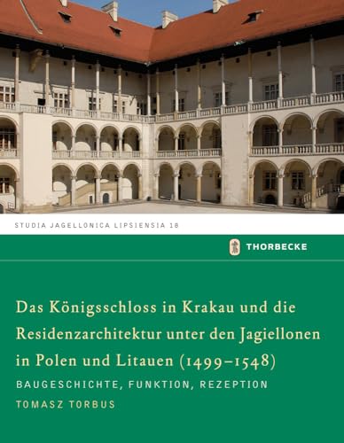 Das Königsschloss in Krakau und die Residenzarchitektur unter den Jagiellonen in Polen und Litauren (1499-1548) (Studia Jagellonica Lipsiensia, Band 18) von Jan Thorbecke Verlag