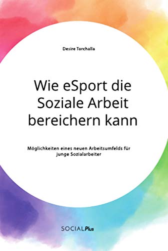 Wie eSport die Soziale Arbeit bereichern kann. Möglichkeiten eines neuen Arbeitsumfelds für junge Sozialarbeiter Wie eSport die Soziale Arbeit bereichern kann. Möglichkeiten eines neuen Arbeitsumfelds für junge Sozialarbeiter von Social Plus