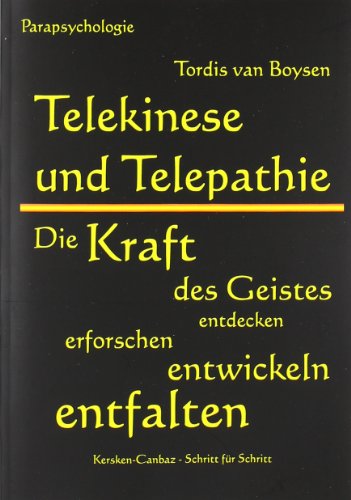 Telekinese und Telepathie: Die Kraft des Geistes entdecken, erforschen, entwickeln, entfalten