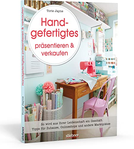 Handgefertigtes präsentieren & verkaufen. So wird aus Ihrer Leidenschaft ein Geschäft. Tipps für Zuhause, Onlineshops und andere Marktplätze Handgefertigtes präsentieren & verkaufen. So wird aus Ihrer Leidenschaft ein Geschäft. Tipps für Zuhause, Onlineshops und andere Marktplätze von Stiebner Verlag GmbH