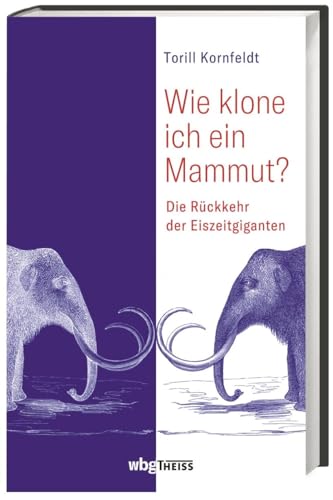 Wie klone ich ein Mammut?: Die Rückkehr der Eiszeitgiganten
