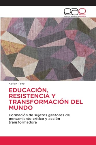 EDUCACIÓN, RESISTENCIA Y TRANSFORMACIÓN DEL MUNDO: Formación de sujetos gestores de pensamiento crítico y acción transformadora von Editorial Académica Española
