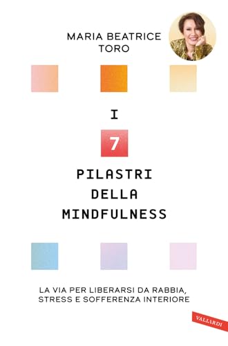 I 7 pilastri della mindfulness. La via per liberarsi da rabbia, stress e sofferenza interiore von Vallardi A.