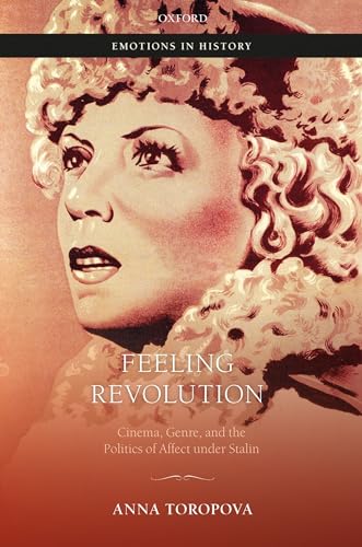 Feeling Revolution: Cinema, Genre, and the Politics of Affect Under Stalin (Emotions in History) von Oxford University Press